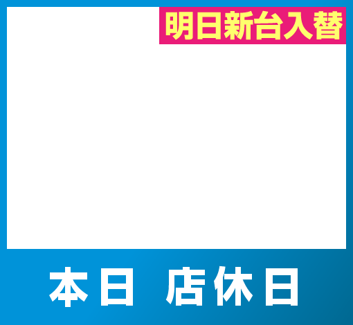 店休日（本日 店休日 明日新台入替）